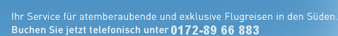 Ihr Service f�r atemberaubende und exklusive Flugreisen in den S�den. Buchen Sie jetzt telefonisch unter 0151 / 555 66 103